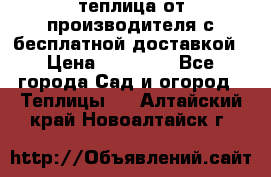 теплица от производителя с бесплатной доставкой › Цена ­ 11 450 - Все города Сад и огород » Теплицы   . Алтайский край,Новоалтайск г.